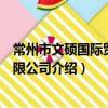 常州市文碩國際貿易有限公司（關于常州市文碩國際貿易有限公司介紹）