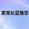 家常長豆角怎么做好吃（長豆角怎么做好吃）