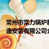 常州市常力鍋爐制造安裝有限公司（關于常州市常力鍋爐制造安裝有限公司介紹）