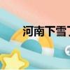 河南下雪了嗎2022七月（河南下雪）