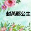 封燕郡公主制（關于封燕郡公主制簡介）