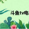 斗魚tv電視版叫啥（斗魚tv是什么）