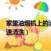 家里油煙機上的油垢怎么快速清洗（油煙機上的油垢怎么快速清洗）