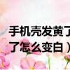 手機殼發黃了怎么變白簡單方法（手機殼發黃了怎么變白）