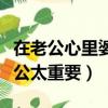 在老公心里婆婆和媳婦誰重要（婆媳關系中老公太重要）