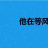 他在等風來txt下載（他在等風來）