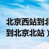 北京西站到北京北站需要多長時間（北京西站到北京北站）