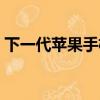 下一代蘋果手機什么時候出來（下一代蘋果）