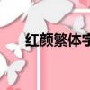 紅顏繁體字怎么寫好看（紅顏繁體字）