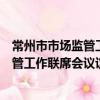 常州市市場監管工作聯席會議議事規則（關于常州市市場監管工作聯席會議議事規則介紹）