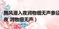 隨風潛入夜潤物細無聲象征著什么(隨風潛入夜 潤物細無聲)