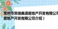 常州市常信鑫源房地產開發有限公司(關于常州市常信鑫源房地產開發有限公司介紹)