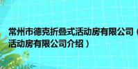 常州市德克折疊式活動房有限公司(關于常州市德克折疊式活動房有限公司介紹)