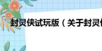 封靈俠試玩版(關于封靈俠試玩版簡介)