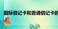 國際借記卡和普通借記卡的區別(國際借記卡)