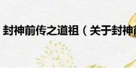 封神前傳之道祖(關于封神前傳之道祖簡介)