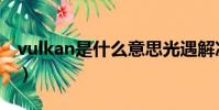 vulkan是什么意思光遇解決(vulkan是什么)