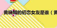 黃曉明的初戀女友是誰(黃曉明初戀女友)