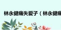 林永健痛失愛子(林永健痛失愛子的原因)