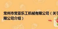 常州市常亞樂工機械有限公司(關于常州市常亞樂工機械有限公司介紹)