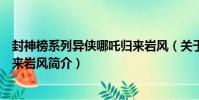 封神榜系列異俠哪吒歸來巖風(關于封神榜系列異俠哪吒歸來巖風簡介)