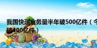我國快遞業務量半年破500億件(今年中國快遞業務量已突破400億件)