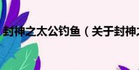 封神之太公釣魚(關于封神之太公釣魚簡介)