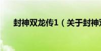 封神雙龍傳1(關于封神雙龍傳1簡介)