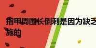 指甲周圍長倒刺是因為缺乏維生素嗎通常不實施的