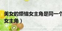 美女的煩惱女主角是同一個人嗎(美女的煩惱女主角)