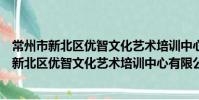 常州市新北區優智文化藝術培訓中心有限公司(關于常州市新北區優智文化藝術培訓中心有限公司介紹)