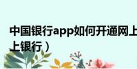 中國銀行app如何開通網上銀行(如何開通網上銀行)