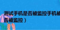 測試手機是否被監控手機被監聽(測試手機是否被監控)
