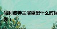 哈利波特主演重聚什么時候(哈利波特主演重聚)