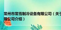 常州市常雪制冷設備有限公司(關于常州市常雪制冷設備有限公司介紹)