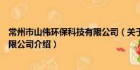 常州市山偉環保科技有限公司(關于常州市山偉環保科技有限公司介紹)