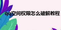 qq空間權限怎么破解教程(qq空間權限)