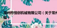 常州市恒創機械有限公司(關于常州市恒創機械有限公司介紹)