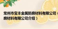 常州市寶豐金屬防腐材料有限公司(關于常州市寶豐金屬防腐材料有限公司介紹)
