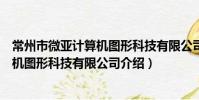 常州市微亞計算機圖形科技有限公司(關于常州市微亞計算機圖形科技有限公司介紹)