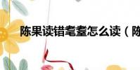 陳果讀錯耄耋怎么讀(陳果讀錯耄耋)