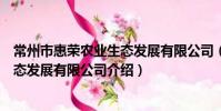常州市惠榮農業生態發展有限公司(關于常州市惠榮農業生態發展有限公司介紹)
