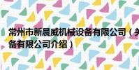 常州市新晨威機械設備有限公司(關于常州市新晨威機械設備有限公司介紹)