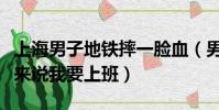 上海男子地鐵摔一臉血(男子地鐵摔一臉血醒來說我要上班)
