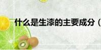 什么是生漆的主要成分(什么是生漆)