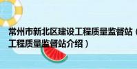 常州市新北區建設工程質量監督站(關于常州市新北區建設工程質量監督站介紹)