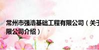 常州市強浩基礎工程有限公司(關于常州市強浩基礎工程有限公司介紹)