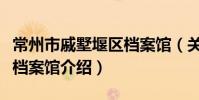 常州市戚墅堰區檔案館(關于常州市戚墅堰區檔案館介紹)