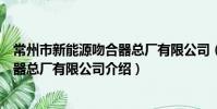 常州市新能源吻合器總廠有限公司(關于常州市新能源吻合器總廠有限公司介紹)