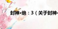 封神·絕:3(關于封神·絕:3簡介)